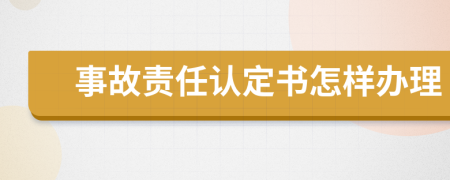 事故责任认定书怎样办理