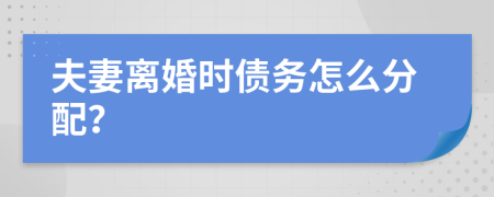 夫妻离婚时债务怎么分配？