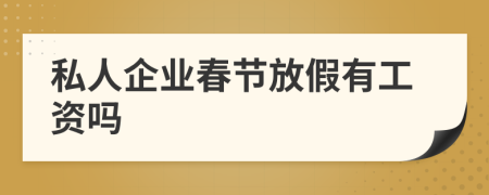 私人企业春节放假有工资吗
