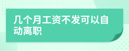 几个月工资不发可以自动离职