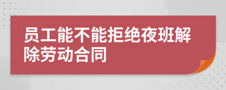 员工能不能拒绝夜班解除劳动合同