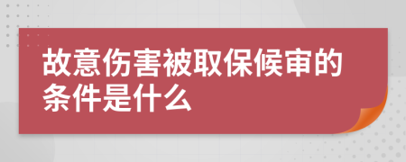 故意伤害被取保候审的条件是什么