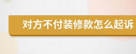 对方不付装修款怎么起诉