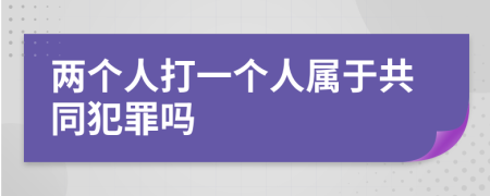 两个人打一个人属于共同犯罪吗