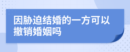 因胁迫结婚的一方可以撤销婚姻吗