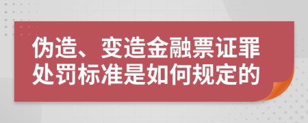 伪造、变造金融票证罪处罚标准是如何规定的