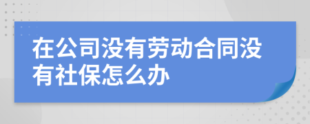 在公司没有劳动合同没有社保怎么办