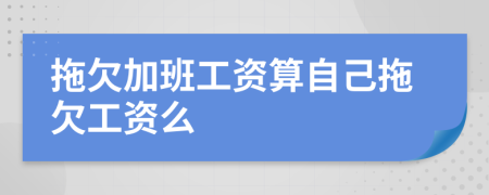 拖欠加班工资算自己拖欠工资么