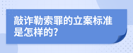 敲诈勒索罪的立案标准是怎样的?