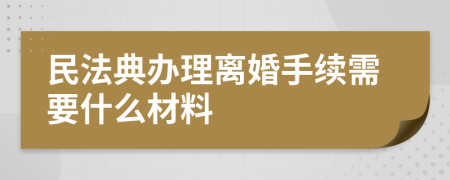 民法典办理离婚手续需要什么材料