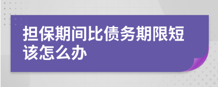 担保期间比债务期限短该怎么办