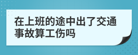 在上班的途中出了交通事故算工伤吗