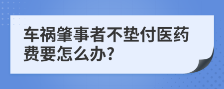 车祸肇事者不垫付医药费要怎么办?