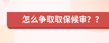 怎么争取取保候审？？