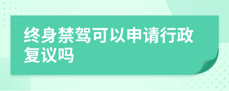 终身禁驾可以申请行政复议吗