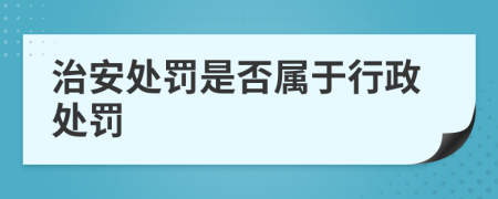 治安处罚是否属于行政处罚