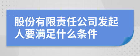 股份有限责任公司发起人要满足什么条件
