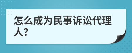 怎么成为民事诉讼代理人？