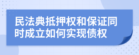 民法典抵押权和保证同时成立如何实现债权