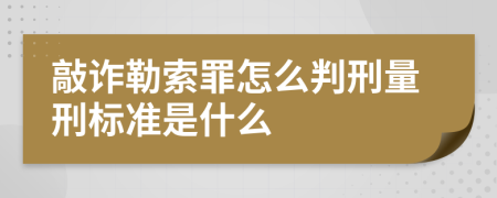 敲诈勒索罪怎么判刑量刑标准是什么