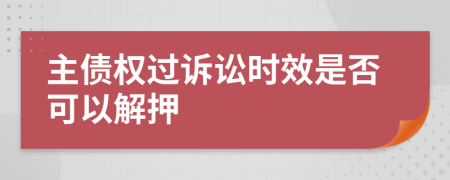 主债权过诉讼时效是否可以解押