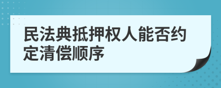 民法典抵押权人能否约定清偿顺序