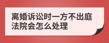 离婚诉讼时一方不出庭法院会怎么处理