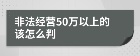 非法经营50万以上的该怎么判