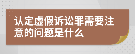 认定虚假诉讼罪需要注意的问题是什么