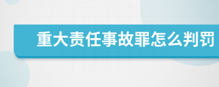 重大责任事故罪怎么判罚