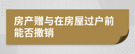 房产赠与在房屋过户前能否撒销