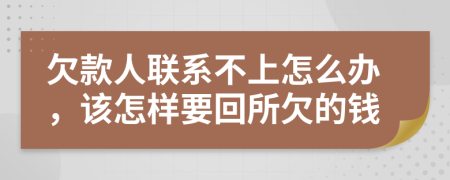 欠款人联系不上怎么办，该怎样要回所欠的钱