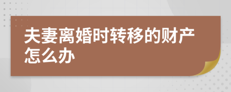 夫妻离婚时转移的财产怎么办