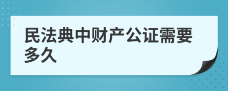 民法典中财产公证需要多久