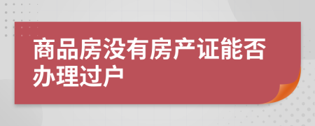 商品房没有房产证能否办理过户