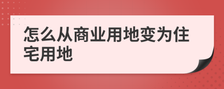 怎么从商业用地变为住宅用地