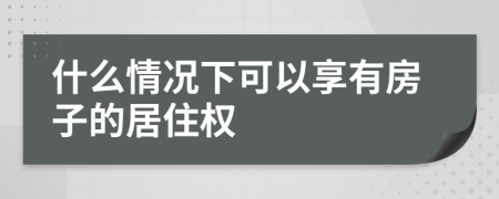 什么情况下可以享有房子的居住权