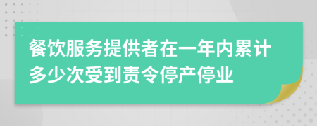 餐饮服务提供者在一年内累计多少次受到责令停产停业