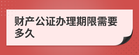 财产公证办理期限需要多久