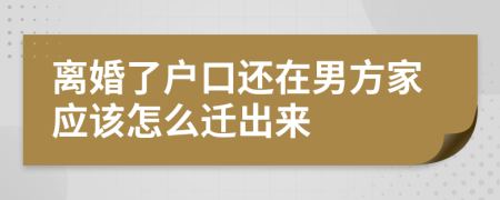 离婚了户口还在男方家应该怎么迁出来