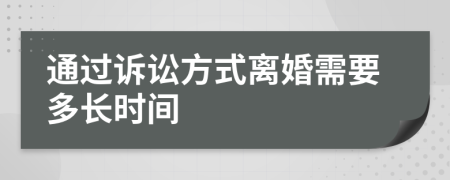 通过诉讼方式离婚需要多长时间