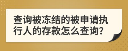 查询被冻结的被申请执行人的存款怎么查询？