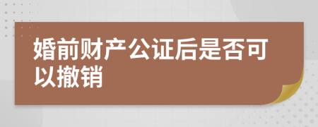 婚前财产公证后是否可以撤销