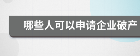 哪些人可以申请企业破产