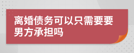 离婚债务可以只需要要男方承担吗