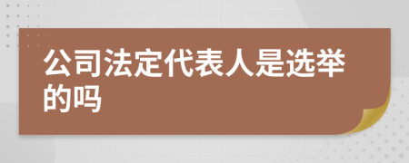 公司法定代表人是选举的吗