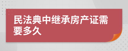 民法典中继承房产证需要多久