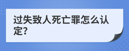 过失致人死亡罪怎么认定？