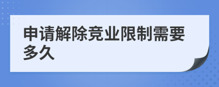 申请解除竞业限制需要多久