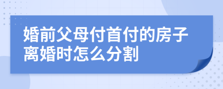 婚前父母付首付的房子离婚时怎么分割